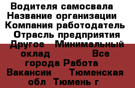 Водителя самосвала › Название организации ­ Компания-работодатель › Отрасль предприятия ­ Другое › Минимальный оклад ­ 90 000 - Все города Работа » Вакансии   . Тюменская обл.,Тюмень г.